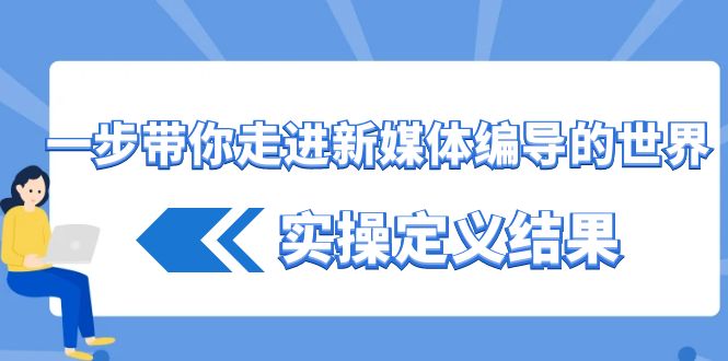 一步带你走进新媒体编导的世界,实操定义结果(17节课)-猴哥VIP资源站