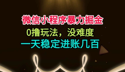 微信小程序暴力掘金，0撸玩法，没难度，一天稳定进账几张【揭秘】-猴哥VIP资源站