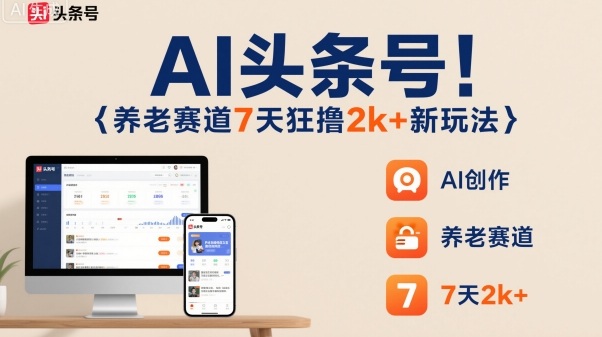 AI头条号，7天狂撸2k+，做养老赛道，新风口新玩法-猴哥VIP资源站