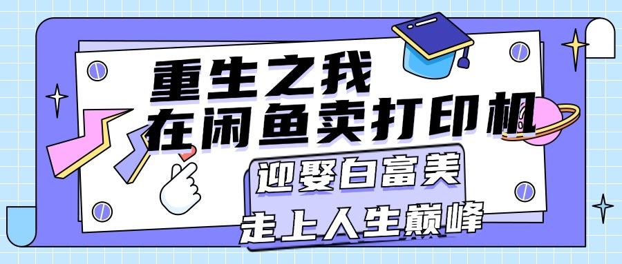 重生之我在闲鱼卖打印机，月入过万，迎娶白富美，走上人生巅峰-猴哥VIP资源站
