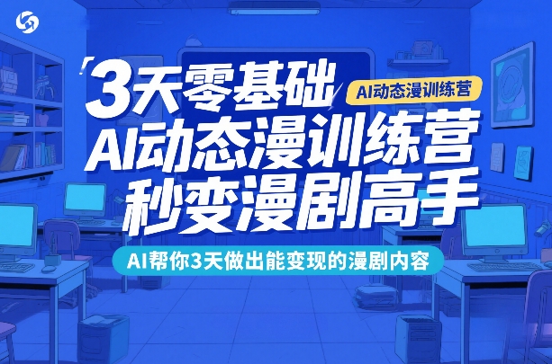 3天零基础AI动态漫训练营，秒变漫剧高手，AI帮你3天做出能变现的漫剧内容-猴哥VIP资源站