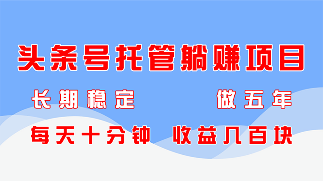 头条号托管躺赚项目，长期稳定，可做五年，每天十分钟，收益几百块-猴哥VIP资源站