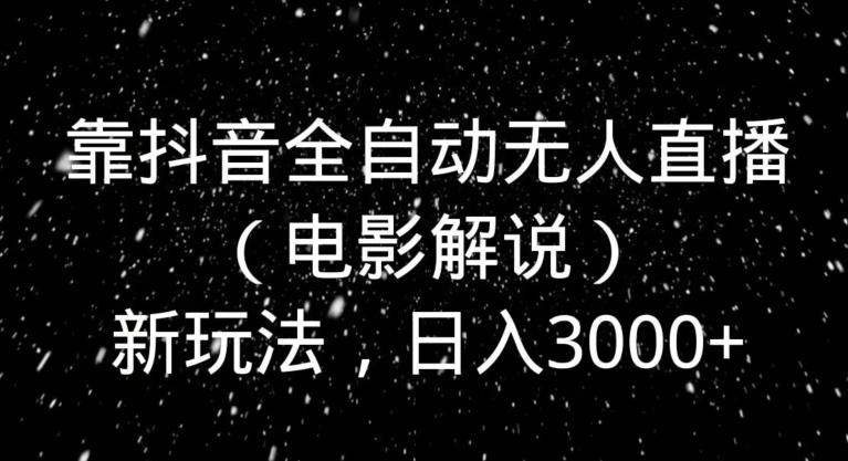 靠抖音全自动无人直播(电影解说)新玩法,日入3000+-猴哥VIP资源站