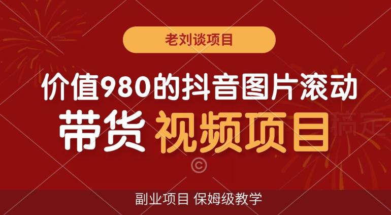 价值980的抖音图片滚动带货视频副业项目，保姆级教学【揭秘】-猴哥VIP资源站