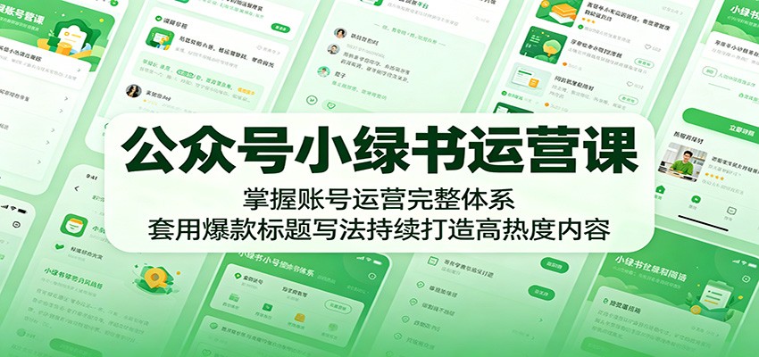 公众号小绿书运营课：掌握账号运营完整体系，套用爆款标题写法持续打造高热度内容-猴哥VIP资源站