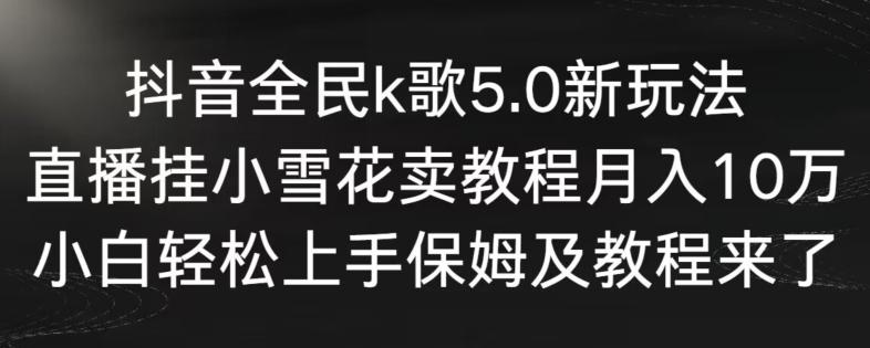 抖音全民k歌5.0新玩法，直播挂小雪花卖教程月入10万，小白轻松上手，保姆及教程来了【揭秘】-猴哥VIP资源站