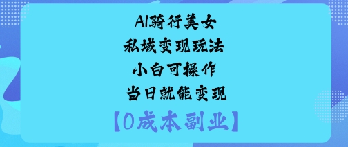 AI骑行美女私域变现玩法小白可操作当日就能变现-猴哥VIP资源站