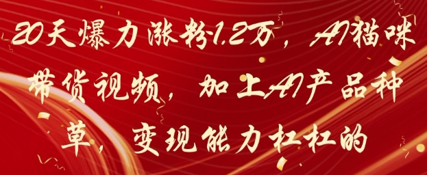20天爆力涨粉1.2W，AI猫咪带货视频，加上AI产品种草，变现能力杠杠的-猴哥VIP资源站