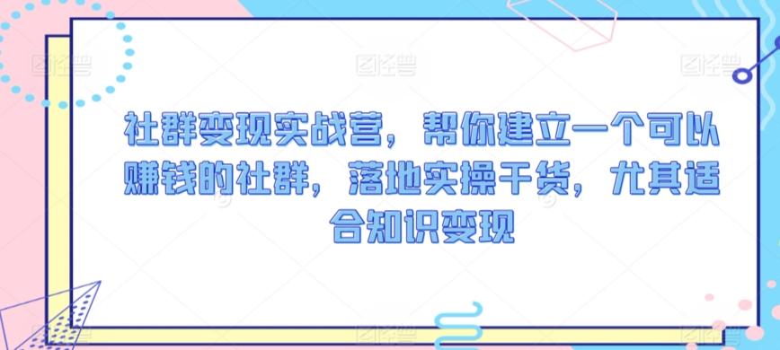 社群变现实战营，帮你建立一个可以赚钱的社群，落地实操干货，尤其适合知识变现-猴哥VIP资源站