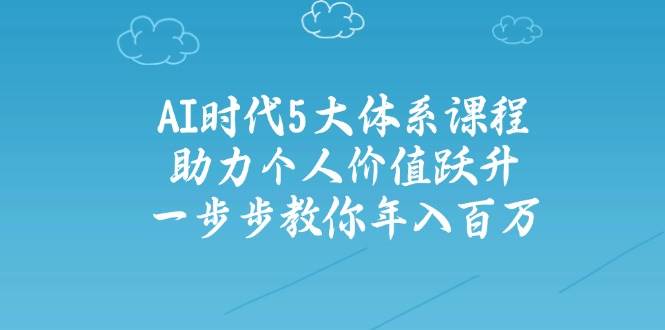 人工智能时代五大体系课程:助力个人价值跃升,一步步教你年入百万-猴哥VIP资源站