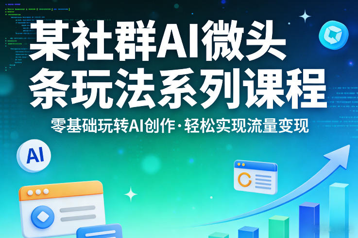 某社群的AI微头条玩法系列课程，零基础玩转AI创作，轻松实现流量变现-猴哥VIP资源站