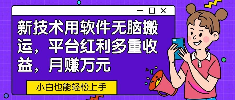新技术用软件无脑搬运，平台红利多重收益，月赚万元，小白也能轻松上手-猴哥VIP资源站