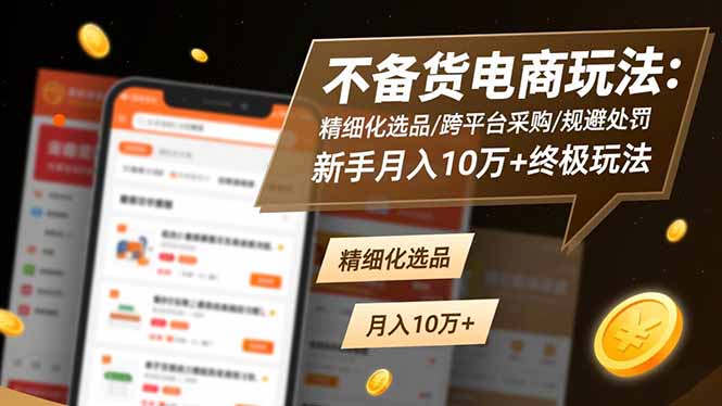 不备货电商玩法:精细化选品/跨平台采购/规避处罚,新手月入10万+终极玩法-猴哥VIP资源站