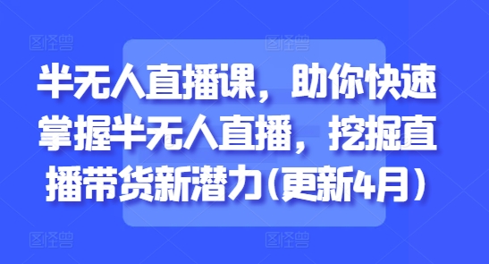 半无人直播课，助你快速掌握半无人直播，挖掘直播带货新潜力(更新9月)-猴哥VIP资源站