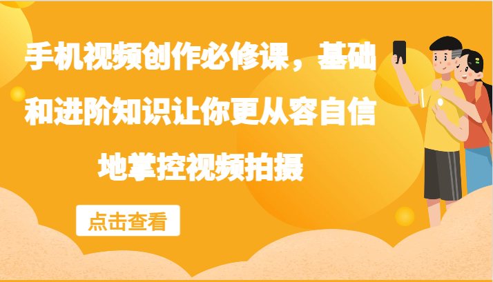 手机视频创作必修课，基础和进阶知识让你更从容自信地掌控视频拍摄-猴哥VIP资源站
