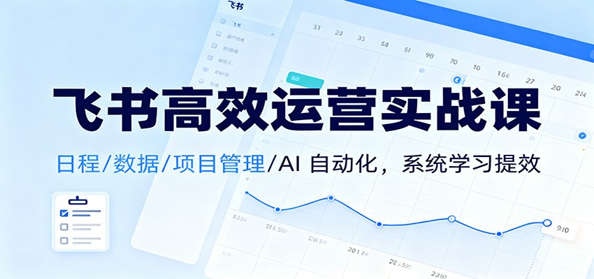 飞书高效运营实战课：日程/数据/项目管理/AI 自动化，系统学习提效-猴哥VIP资源站