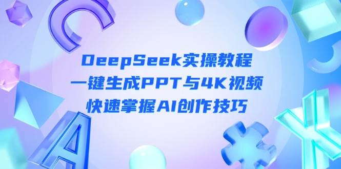 DeepSeek入门实操教程:一键生成PPT与4K视频,快速掌握AI创作技巧-猴哥VIP资源站
