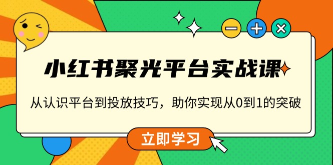 小红书 聚光平台实战课，从认识平台到投放技巧，助你实现从0到1的突破-猴哥VIP资源站