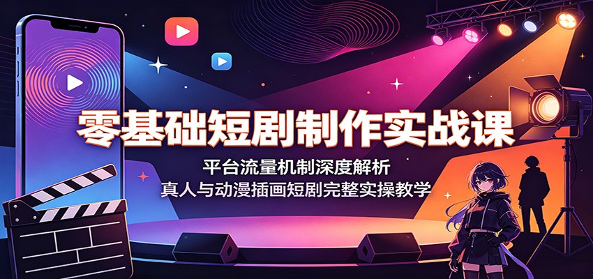 零基础短剧制作实战课:平台流量机制深度解析,真人与动漫插画短剧完整实操教学-猴哥VIP资源站