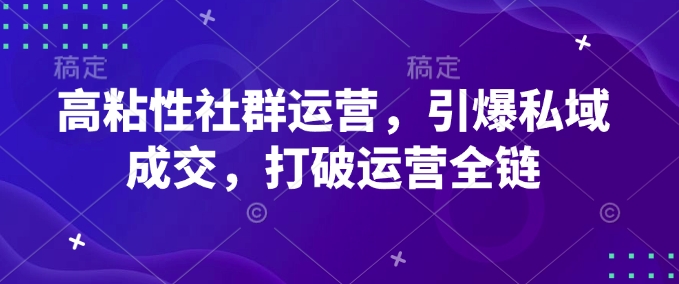 高粘性社群运营，引爆私域成交，打破运营全链-猴哥VIP资源站
