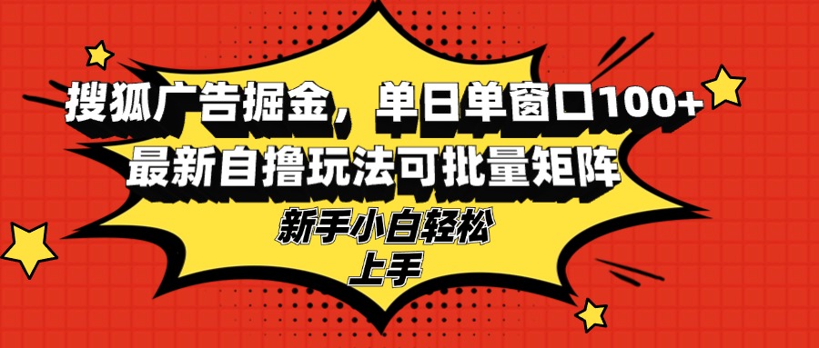搜狐广告掘金，单日单窗口100+，最新自撸玩法可批量矩阵，适合新手小白-猴哥VIP资源站