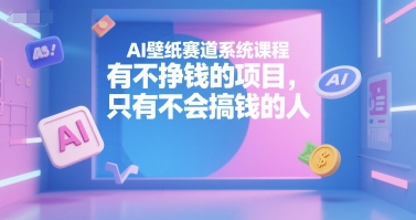 AI壁纸赛道系统课程,有不挣钱的项目,只有不会搞钱的人-猴哥VIP资源站