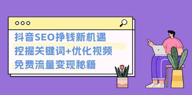 抖音SEO挣钱新机遇：挖掘关键词+优化视频，免费流量变现秘籍-猴哥VIP资源站