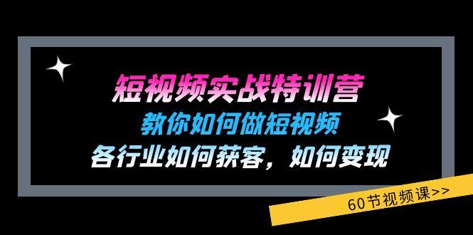 短视频实战特训营：教你如何做短视频，各行业如何获客，如何变现 (60节)-猴哥VIP资源站
