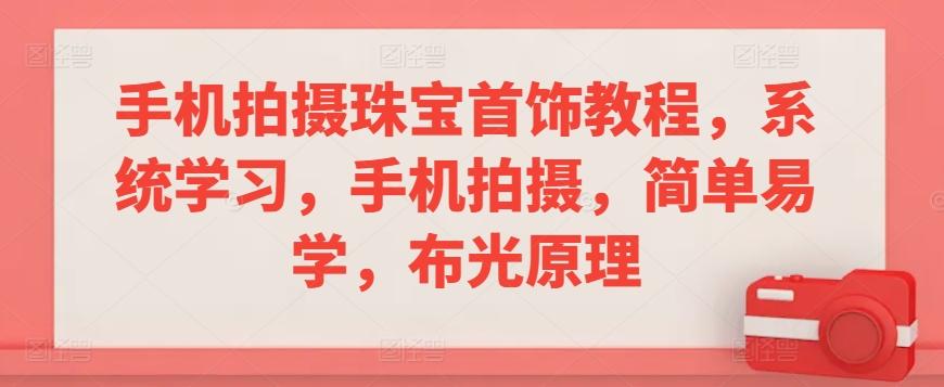 手机拍摄珠宝首饰教程，系统学习，手机拍摄，简单易学，布光原理-猴哥VIP资源站