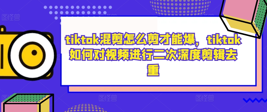 tiktok混剪怎么剪才能爆，tiktok如何对视频进行二次深度剪辑去重-猴哥VIP资源站