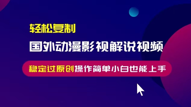 轻松复制国外动漫影视解说视频,无脑搬运稳定过原创,操作简单小白也能...-猴哥VIP资源站