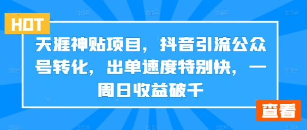 天涯神贴项目，抖音引流公众号转化，出单速度特别快，一周日收益破千-猴哥VIP资源站
