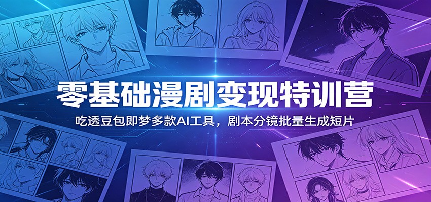 零基础漫剧变现特训营：玩转豆包即梦多款AI工具，剧本分镜批量生成短片-猴哥VIP资源站
