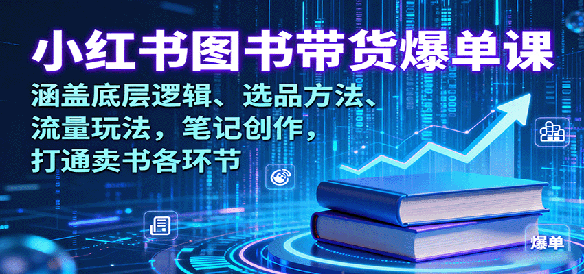 小红书图书带货爆单课：涵盖底层逻辑、选品方法、流量玩法，笔记创作，打通卖书各环节-猴哥VIP资源站