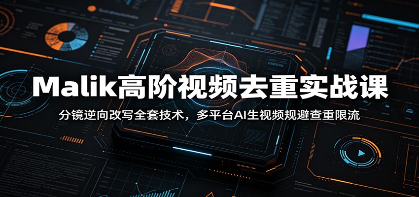 Malik高阶视频去重实战课：分镜逆向改写全套技术，多平台AI生视频规避查重限流-猴哥VIP资源站