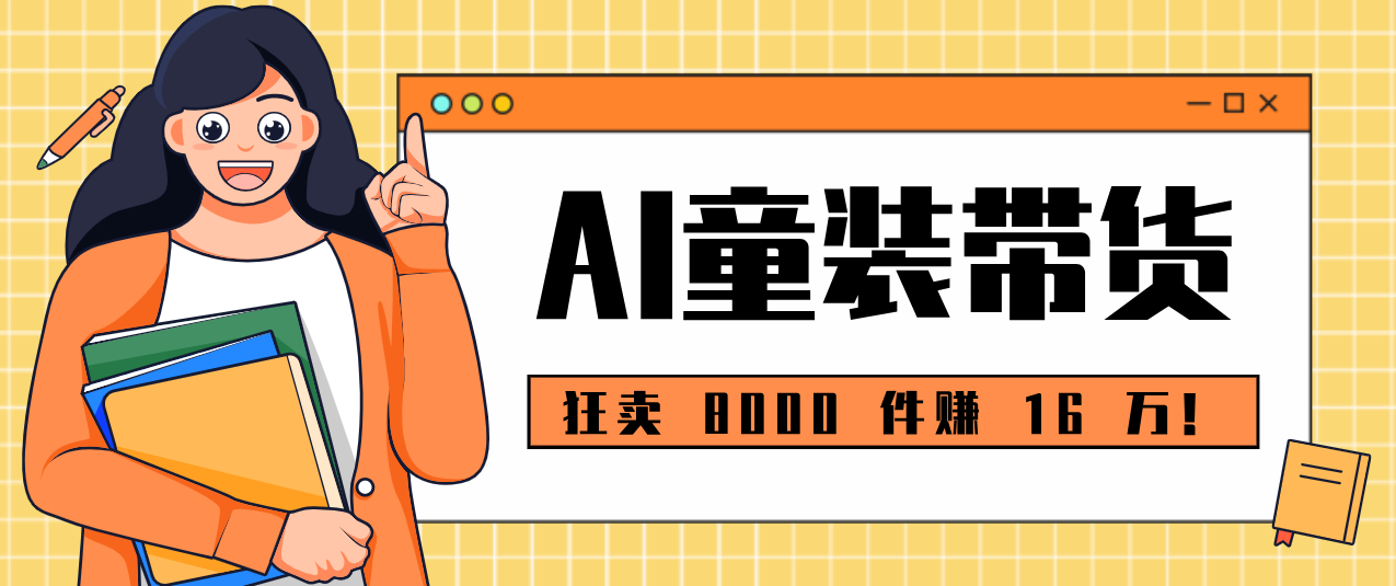 狂卖 8000 件赚 16 万！小白也能上手的 AI 童装带货教程，全程零门槛-猴哥VIP资源站