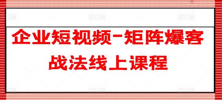 企业短视频-矩阵爆客战法线上课程-猴哥VIP资源站