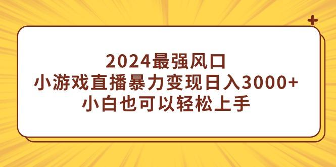 (9342期)2024最强风口，小游戏直播暴力变现日入3000+小白也可以轻松上手-猴哥VIP资源站