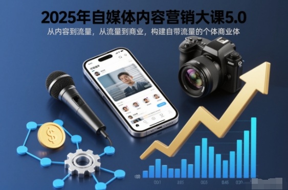 2025年自媒体内容营销大课5.0，从内容到流量，从流量到商业，构建自带流量的个体商业体-猴哥VIP资源站