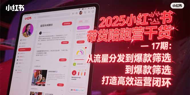 2025小红书带货陪跑营干货-17期:从流量分发到爆款筛选 打造高效运营闭环-猴哥VIP资源站