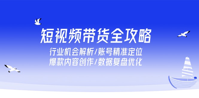 短视频带货全攻略,行业机会解析/账号精准定位/爆款内容创作/数据复盘优化-猴哥VIP资源站