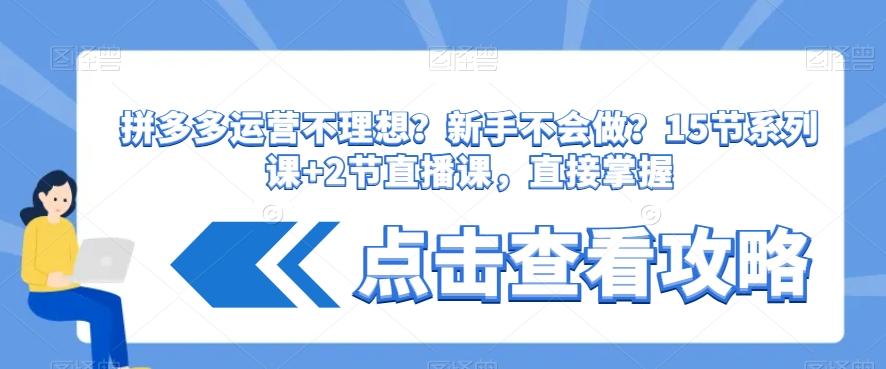 拼多多运营不理想?新手不会做?15节系列课+2节直播课,直接掌握-猴哥VIP资源站