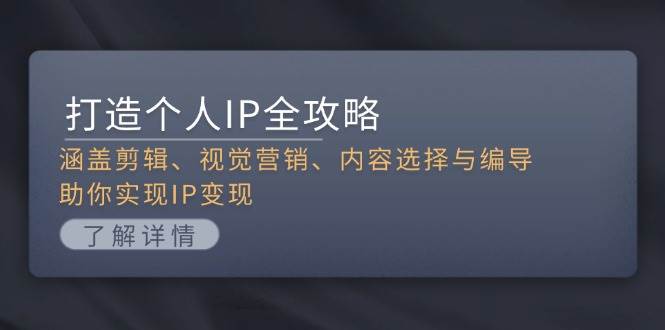 打造个人IP全攻略:涵盖剪辑、视觉营销、内容选择与编导,助你实现IP变现-猴哥VIP资源站