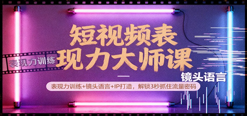 短视频表现力大师课：表现力训练+镜头语言+IP打造，解锁3秒抓住流量密码-猴哥VIP资源站