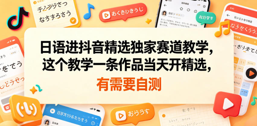 日语进抖音精选独家赛道教学,这个教学一条作品当天开精选,有需要自测-猴哥VIP资源站