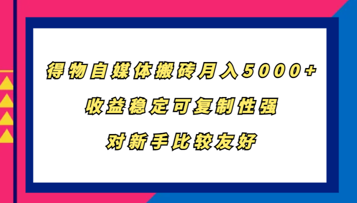 得物自媒体搬砖，月入5000+，收益稳定可复制性强，对新手比较友好-猴哥VIP资源站