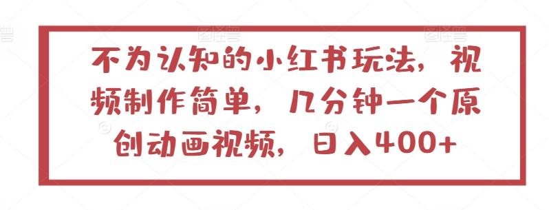 不为认知的小红书玩法，视频制作简单，几分钟一个原创动画视频，日入400+【揭秘】-猴哥VIP资源站