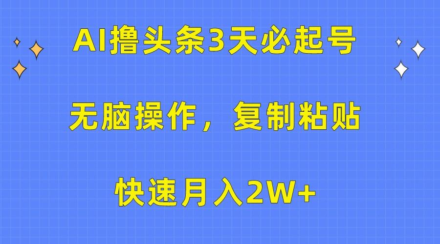 AI撸头条3天必起号，无脑操作3分钟1条，复制粘贴轻松月入2W+-猴哥VIP资源站
