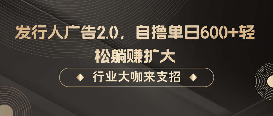 发行人广告2.0，无需任何成本自撸单日600+，轻松躺赚扩大-猴哥VIP资源站