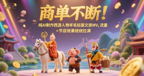 商单不断!纯AI制作西游人物羊毛毡版文旅MV,流量+节目效果统统拉满-猴哥VIP资源站